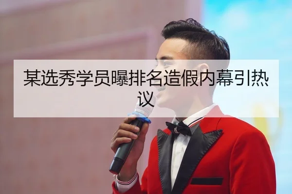 某选秀学员曝排名造假内幕引热议